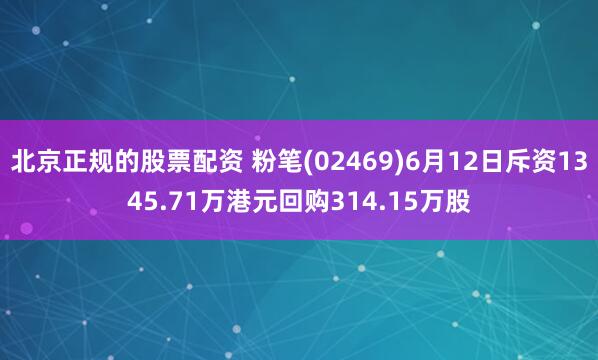 北京正规的股票配资 粉笔(02469)6月12日斥资1345.71万港元回购314.15万股