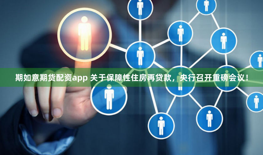 期如意期货配资app 关于保障性住房再贷款，央行召开重磅会议！