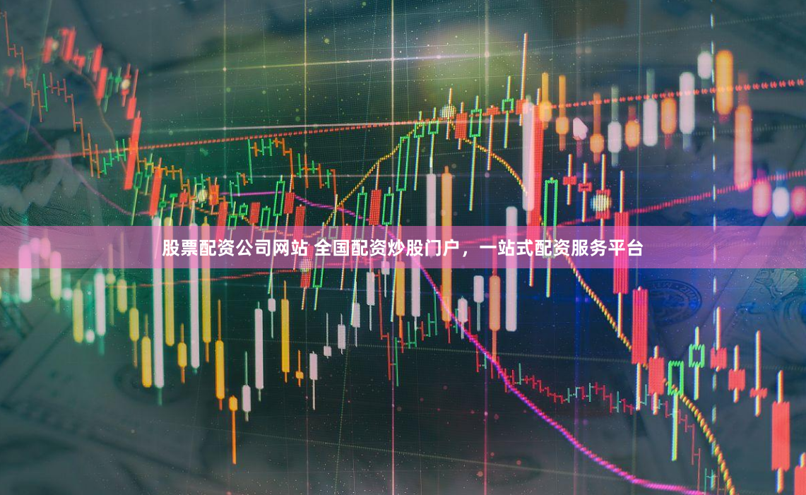 股票配资公司网站 全国配资炒股门户，一站式配资服务平台