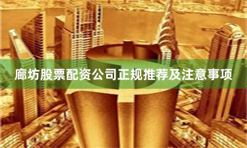 廊坊股票配资公司正规推荐及注意事项