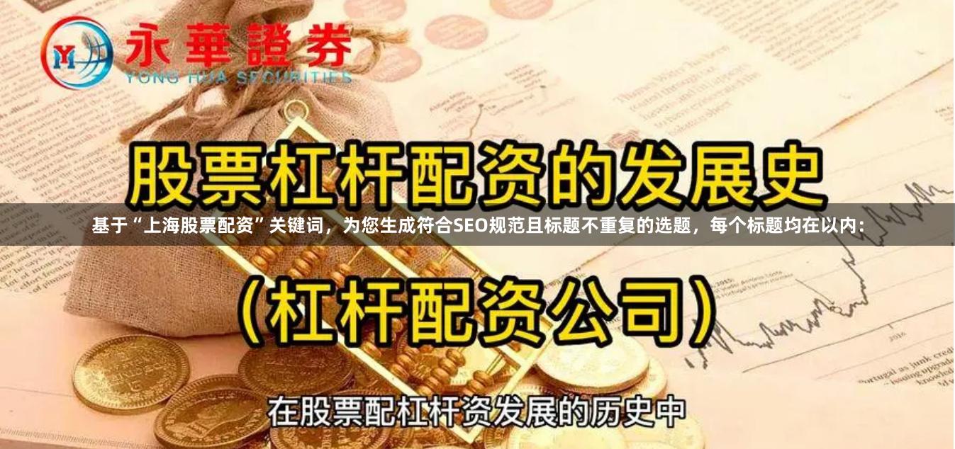 基于“上海股票配资”关键词，为您生成符合SEO规范且标题不重复的选题，每个标题均在以内：